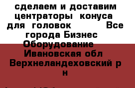 сделаем и доставим центраторы (конуса) для  головок Krones - Все города Бизнес » Оборудование   . Ивановская обл.,Верхнеландеховский р-н